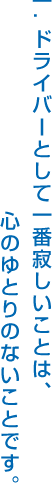 一.ドライバーとして一番寂しいことは、心のゆとりのないことです。