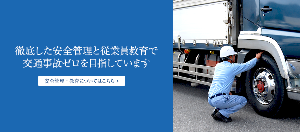 徹底した安全管理と従業員教育で交通事故ゼロを目指しています 安全管理・教育についてはこちら